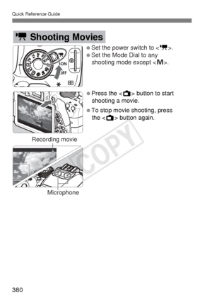 Page 380Quick Reference Guide
380
Set the power switch to .
Set the Mode Dial to any shooting mode except < a>.
Press the  button to start  shooting a movie. 
To stop movie shooting, press  the  button again.
Recording movie
Microphone
k Shooting Movies
COPY  