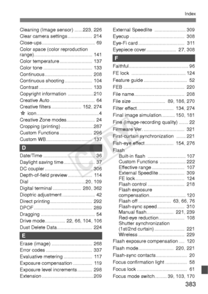 Page 383383
Index
Cleaning (Image sensor) ......223, 226
Clear camera settings ..................  214
Close-ups ....................................... 69
Color space (color reproduction
range)........................................... 141
Color temperature ........................  137
Color tone ....................................  133
Continuous ................................... 208
Continuous shooting ....................  104
Contrast .......................................  133
Copyright information...