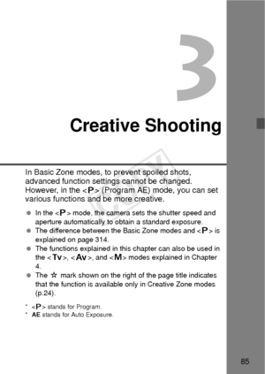 Page 8585
3
Creative Shooting
In Basic Zone modes, to prevent spoiled shots, 
advanced function settings cannot be changed. 
However, in the <
d> (Program AE) mode, you can set 
various functions and be more creative.
  In the < d> mode, the camera sets the shutter speed and 
aperture automatically to obtain a standard exposure.
  The difference between the Basic Zone modes and < d> is 
explained on page 314.
  The functions explained in this  chapter can also be used in 
the < s>, < f>, and < a> modes...