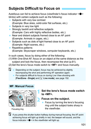 Page 101101
Autofocus can fail to achieve focus (viewfinder’s focus indicator  
blinks) with certain subjec ts such as the following:
 Subjects with very low contrast
(Example: Blue skies, solid-color flat surfaces, etc.)
 Subjects in very low light
 Strongly backlit and reflective subjects
(Example: Cars with highly reflective bodies, etc.)
 Near and distant subjects framed close to an AF point
(Example: Animals in cages, etc.)
 Subjects such as dots of light framed close to an AF point
(Example: Night...