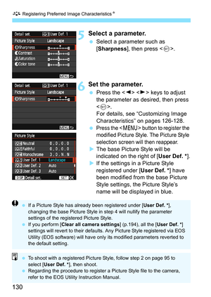 Page 130A Registering Preferred Image Characteristics N
130
5Select a parameter.
Select a parameter such as 
[Sharpness ], then press < 0>.
6Set the parameter.
 Press the < Y> < Z> keys to adjust 
the parameter as desired, then press 
< 0 >.
For details, see “C ustomizing Image 
Characteristics” on pages 126-128.

Press the  button to register the 
modified Picture Style. The Picture Style 
selection screen will then reappear.
 The base Picture Style will be 
indicated on the right of [ User Def. *].
 If...