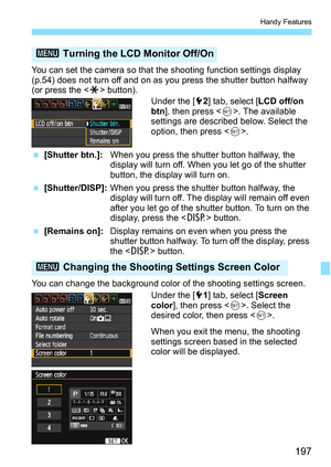 Page 197197
Handy Features
You can set the camera so that the shooting function settings display 
(p.54) does not turn off and on as you press the shutter button halfway 
(or press the  button).
Under the [5 2] tab, select [ LCD off/on 
btn ], then press < 0>. The available 
settings are described below. Select the 
option, then press < 0>.
 [Shutter btn.]: When you press the shutter button halfway, the 
display will turn off. When you let go of the shutter 
button, the display will turn on.
 [Shutter/DISP]:...