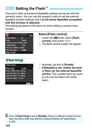 Page 198198
The built-in flash and external Speedlite settings can be set with the 
camera’s menu. You can use the camera’s menu to set the external 
Speedlite function settings only if an EX-series Speedlite compatible 
with this function is attached.
The setting procedure is the same as when setting a camera menu 
function.
Select [Flash control].
 Under the [z 1] tab, select [Flash 
control ], then press < 0>.
 The flash control screen will appear.
 Normally, set this to [Enable ].
 If [Disable] is set,...