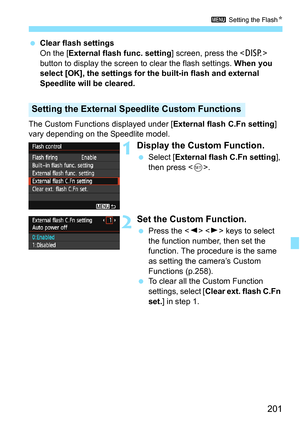 Page 201201
3 Setting the Flash N
Clear flash settings
On the [External flash func. setting ] screen, press the  
button to display the screen to clear the flash settings.  When you 
select [OK], the settings for the built-in flash and external 
Speedlite will be cleared.
The Custom Functions displayed under [ External flash C.Fn setting] 
vary depending on the Speedlite model.
1Display the Custom Function.
 Select [ External flash C.Fn setting ], 
then press < 0>.
2Set the Custom Function.
 Press the < Y> <...