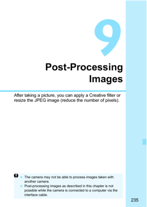 Page 235235
9
Post-ProcessingImages
After taking a picture, you can apply a Creative filter or 
resize the JPEG image (reduce the number of pixels).
The camera may not be able  to process images taken with 
another camera.
 Post-processing images as desc ribed in this chapter is not 
possible while the camera is connected to a computer via the 
interface cable. 