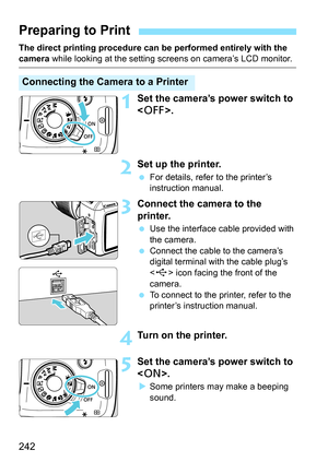 Page 242242
The direct printing procedure can be performed entirely with the camera while looking at the setting screens on camera’s LCD monitor.
1Set the camera’s power switch to 
.
2Set up the printer.
For details, refer to the printer’s 
instruction manual.
3Connect the camera to the 
printer.
Use the interface cable provided with 
the camera.
 Connect the cable to the camera’s 
digital terminal with the cable plug’s 
 icon facing the front of the 
camera.
 To connect to the printer, refer to the...