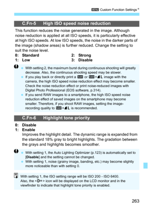 Page 263263
3 Custom Function Settings N
C.Fn-5 High ISO speed noise reduction
This function reduces the noise generated in the image. Although 
noise reduction is applied at all ISO s peeds, it is particularly effective 
at high ISO speeds. At low ISO speeds, the noise in the darker parts of 
the image (shadow areas) is further reduced. Change the setting to 
suit the noise level.
0: Standard 2: Strong
1: Low 3: Disable
C.Fn-6 Highlight tone priority
0:   Disable
1:   Enable Improves the highlight detail.  The...