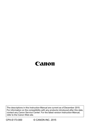 Page 326The descriptions in this Instruction Manual are current as of December 2015. 
For information on the compatibility with any products introduced after this date, 
contact any Canon Ser vice Center. For the latest version Instruction Manual, 
refer to the Canon Web site.
CPX-E173-000 © CANON INC. 2015 