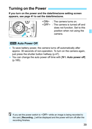 Page 3939
If you turn on the power and the date/time/zone setting screen appears, see page 41 to set the date/time/zone. : The camera turns on.
< 2 > : The camera is turned off and 
does not function. Set to this 
position when not using the 
camera.
 To save battery power, the camera turns off automatically after 
approx. 30 seconds of non-operation. To turn on the camera again, 
just press the shutter button halfway (p.47).
 You can change the auto power off time with [ 51: Auto power off ] 
(p.185)....