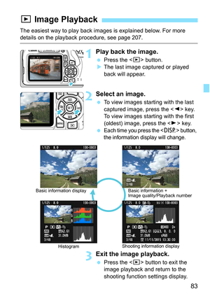 Page 8383
The easiest way to play back images is explained below. For more details on the playback procedure, see page 207.
1Play back the image.
Press the < x> button.
 The last image captured or played 
back will appear.
2Select an image.
 To view images starting with the last 
captured image, press the  key.
To view images starting with the first 
(oldest) image, press the  key.

Each time you press the  button, 
the information display will change.
3Exit the image playback.
 Press the < x> button to...