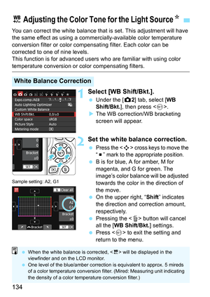 Page 134134
You can correct the white balance that is set. This adjustment will have 
the same effect as using a commercially-available color temperature 
conversion filter or color compens ating filter. Each color can be 
corrected to one of nine levels.
This function is for advanced users  who are familiar with using color 
temperature conversion or color compensating filters.
1Select [WB Shift/Bkt.].
Under the [z 2] tab, select [WB 
Shift/Bkt. ], then press < 0>.
 The WB correction/WB bracketing 
screen...