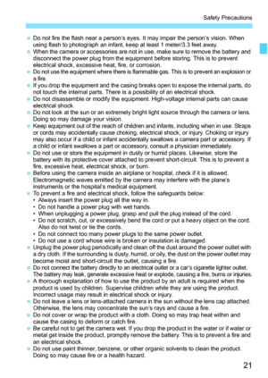 Page 2121
Safety Precautions
Do not fire the flash near a person’s eyes. It may impair the person’s vision. When 
using flash to photograph an infant, keep at least 1 meter/3.3 feet away.
 When the camera or accessories are not in use, make sure to remove the battery and 
disconnect the power plug from the equipment before storing. This is to prevent 
electrical shock, excessive heat, fire, or corrosion.

Do not use the equipment where there is flammable gas. This is to prevent an explosion or 
a fire.
 If...