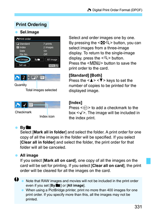 Page 331331
W Digital Print Order Format (DPOF)
 Sel.Image
Select and order images one by one.
By pressing the  button, you can 
select images from a three-image 
display. To return to the single-image 
display, press the < u> button.
Press the < M> button to save the 
print order to the card.
[Standard] [Both]
Press the < W> < X> keys to set the 
number of copies to be printed for the 
displayed image.
[Index]
Press < 0> to add a checkmark to the 
box < X>. The image will be included in 
the index print.
...