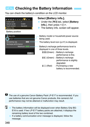 Page 348348
You can check the battery’s condition on the LCD monitor.
Select [Battery info.].
Under the [5 3] tab, select [ Battery 
info. ], then press < 0>.
 The battery info. screen will appear.
3  Checking the Battery Information
Battery model or household power source 
being used.
The battery level icon (p.41) is displayed.
Battery’s recharge performance level is 
displayed in one of three levels.
     (Green) : Battery’s recharge  performance is fine.
     (Green) : Battery’s recharge  performance is...