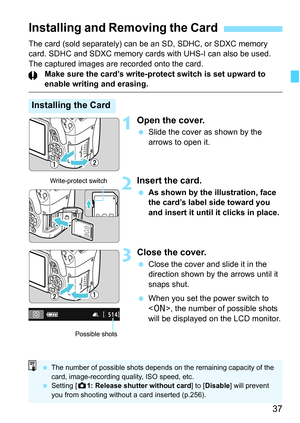 Page 3737
The card (sold separately) can be an SD, SDHC, or SDXC memory 
card. SDHC and SDXC memory cards with UHS-I can also be used.
The captured images are recorded onto the card.Make sure the card’s write-protect switch is set upward to 
enable writing and erasing.
1Open the cover.
Slide the cover as shown by the 
arrows to open it.
2Insert the card.
As shown by the illustration, face 
the card’s label side toward you 
and insert it until it clicks in place.
3Close the cover.
Close the cover and slide it...