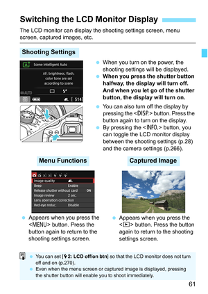 Page 6161
The LCD monitor can display the shooting settings screen, menu screen, captured images, etc.When you turn on the power, the 
shooting settings will be displayed.
 When you press the shutter button 
halfway, the display will turn off. 
And when you let go of the shutter 
button, the display will turn on.

You can also turn off the display by 
pressing the <
T> button. Press the 
button again to turn on the display.
 By pressing the < B> button, you 
can toggle the LCD monitor display 
between the...