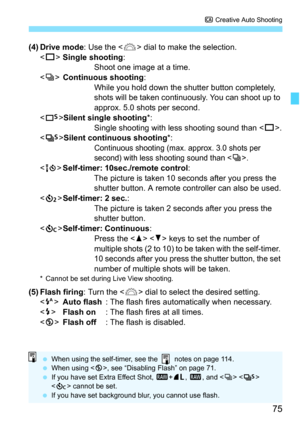 Page 7575
C Creative Auto Shooting
(4) Drive mode : Use the  dial to make the selection.
< u >Single shooting :
Shoot one image at a time.
< i >Continuous shooting :
While you hold down the shutter button completely, 
shots will be taken continuously. You can shoot up to 
approx. 5.0 shots per second.
< B >Silent single shooting *:
Single shooting with le ss shooting sound than < u>.
< M >Silent continuous shooting *:
Continuous shooting (max. approx. 3.0 shots per 
second) with less shooting sound than ....