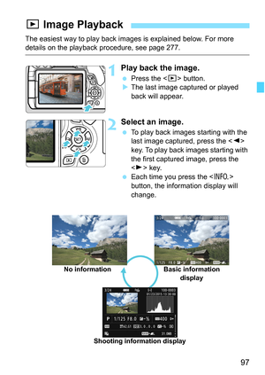 Page 9797
The easiest way to play back images is explained below. For more details on the playback procedure, see page 277.
1Play back the image.
Press the < x> button.
 The last image captured or played 
back will appear.
2Select an image.
 To play back images  starting with the 
last image captured, press the < Y> 
key. To play back images starting with 
the first captured image, press the 
< Z > key.
 Each time you press the  
button, the information display will 
change.
x  Image Playback
No information...