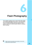 Page 165165
6
Flash Photography
This chapter explains how to shoot with built-in flash 
and external Speedlites (EX-series, sold separately), 
how to set flash settings with the camera’s menu 
screen, and how to use the built-in flash for wireless 
flash shooting.
Flash cannot be used with movie shooting. It will not fire.
 AEB cannot be used with flash. 