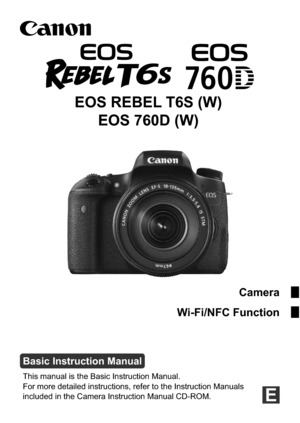 Page 1Camera
Wi-Fi/NFC Function
This manual is the Basic Instruction Manual.
For more detailed instructions, refer to the Instruction Manuals 
included in the Camera Instruction Manual CD-ROM.
Basic Instruction Manual
EOS REBEL T6S (W) EOS 760D (W)
E 