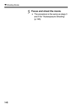 Page 148k Shooting Movies
148
5Focus and shoot the movie.
The procedure is the same as steps 3 
and 4 for “Autoexposure Shooting” 
(p.146). 