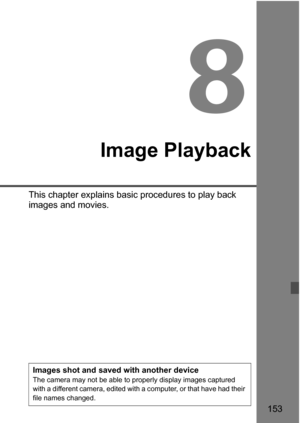Page 153153
8
Image Playback
This chapter explains basic procedures to play back 
images and movies.
Images shot and saved with another deviceThe camera may not be able to properly display images captured 
with a different camera, edited with a computer, or that have had their 
file names changed. 
