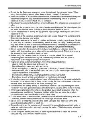 Page 1717
Safety Precautions
Do not fire the flash near a person’s eyes. It may impair the person’s vision. When 
using flash to photograph an infant, keep at least 1 meter/3.3 feet away.
 When the camera or accessories are not in use, make sure to remove the battery and 
disconnect the power plug from the equipment before storing. This is to prevent 
electrical shock, excessive heat, fire, or corrosion.

Do not use the equipment where there is flammable gas. This is to prevent an explosion or 
a fire.
 If...