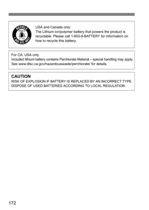 Page 172172
USA and Canada only:
The Lithium ion/polymer battery that powers the product is 
recyclable. Please call 1-800-8-BATTERY for information on 
how to recycle this battery.
For CA, USA onlyIncluded lithium battery contains Perchlorate Material – special handling may apply.See www.dtsc.ca.gov/hazardouswaste/perchlorate/ for details.
CAUTIONRISK OF EXPLOSION IF BATTERY IS REPLACED BY AN INCORRECT TYPE. 
DISPOSE OF USED BATTERIES ACCORDING TO LOCAL REGULATION. 