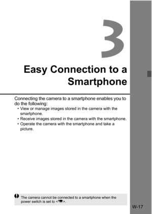 Page 191W-17
3
Easy Connection to aSmartphone
Connecting the camera to a smartphone enables you to 
do the following:
• View or manage images stored in the camera with the 
smartphone.
• Receive images stored in the camera with the smartphone.
• Operate the camera with the smartphone and take a  picture.
The camera cannot be connected to a smartphone when the 
power switch is set to < k>. 