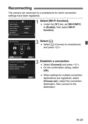 Page 203W-29
The camera can reconnect to a smartphone for which connection settings have been registered.
1Select [Wi-Fi function].
Under the [5 1] tab, set [Wi-Fi/NFC] 
to [ Enable], then select [ Wi-Fi 
function ].
2Select [q].
 Select [ q] (Connect to smartphone) 
and press .
3Establish a connection.
Select [ Connect ] and press < 0>.
 On the confirmation dialog, select 
[OK ].
 When settings for multiple connection 
destinations are registered, select 
[Choose set. ], select the connection 
destination,...