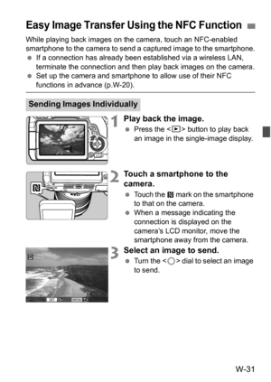 Page 205W-31
While playing back images on the camera, touch an NFC-enabled 
smartphone to the camera to send a captured image to the smartphone.
If a connection has already been est ablished via a wireless LAN, 
terminate the connection and then play back images on the camera.
 Set up the camera and smartphone to allow use of their NFC 
functions in advance (p.W-20).
1Play back the image.
Press the < x> button to play back 
an image in the single-image display.
2Touch a smartphone to the 
camera.
 Touch the...