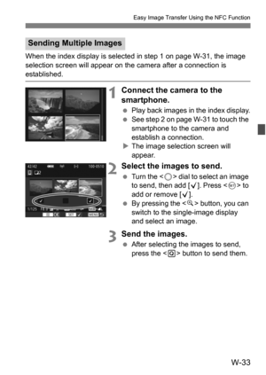 Page 207W-33
Easy Image Transfer Using the NFC Function
When the index display is selected in step 1 on page W-31, the image 
selection screen will appear on the camera after a connection is 
established.
1Connect the camera to the 
smartphone.
Play back images in the index display.
 See step 2 on page W-31 to touch the 
smartphone to the camera and 
establish a connection.
 The image selection screen will 
appear.
2Select the images to send.
 Turn the < 5> dial to select an image 
to send, then add [ X]....