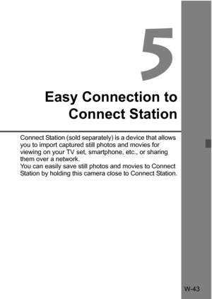 Page 217W-43
5
Easy Connection toConnect Station
Connect Station (sold separately) is a device that allows 
you to import captured st ill photos and movies for 
viewing on your TV set, smartphone, etc., or sharing 
them over a network.
You can easily save still photos and movies to Connect 
Station by holding this camera close to Connect Station. 