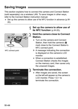 Page 218W-44
This section explains how to connect the camera and Connect Station 
(sold separately) via a wireless LAN. To save images in other ways, 
refer to the Connect Station instruction manual.
 Set up the camera to allow use of its NFC function in advance (p.W-
20).
1Set up the camera to allow use of 
its NFC function 
(p.W-20).
2Hold the camera close to Connect 
Station.
Turn on the camera and Connect 
Station, then hold the camera’s  p 
mark close to the Connect Station’s 
NFC connect point.
 A...