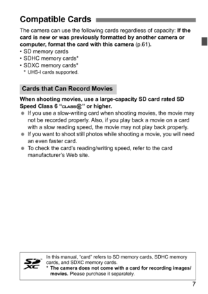 Page 77
The camera can use the following cards regardless of capacity: If the 
card is new or was previously formatted by another camera or 
computer, format the card with this camera  (p.61).
• SD memory cards
• SDHC memory cards*
• SDXC memory cards*
* UHS-I cards supported.
When shooting movies, use a large-capacity SD card rated SD 
Speed Class 6 “ ” or higher.
 If you use a slow-writing card w hen shooting movies, the movie may 
not be recorded properly. Also, if you play back a movie on a card 
with a...