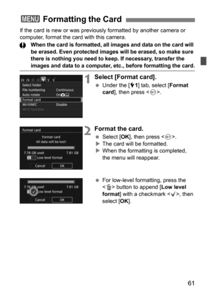 Page 6161
If the card is new or was previously formatted by another camera or 
computer, format the card with this camera.
When the card is formatted, all images and data on the card will 
be erased. Even protected images will be erased, so make sure 
there is nothing you need to keep. If necessary, transfer the 
images and data to a computer, etc., before formatting the card.
1Select [Format card].
Under the [5 1] tab, select [ Format 
card ], then press < 0>.
2Format the card.
 Select [ OK], then press <...