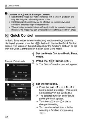 Page 92Q Quick Control
92
In Basic Zone modes when the shoot ing function settings screen is 
displayed, you can press the < Q> button to display the Quick Control 
screen. The tables on the next page show the functions that can be set 
with the Quick Control screen in each Basic Zone mode.
1Set the Mode Dial to a Basic Zone 
mode.
2Press the  button ( 7 ).
The Quick Control screen will appear.
3Set the functions.
 Press the < W> < X> or < Y> < Z> 
keys to select a function. (This step is 
not necessary in...