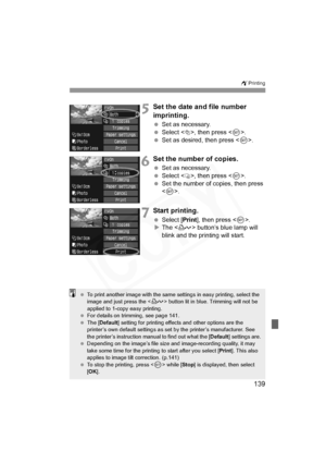 Page 139
139
wPrinting
5Set the date and file number 
imprinting.
 Set as necessary.
  Select <
I>, then press < 0>.
  Set as desired, then press < 0>.
6Set the number of copies.
  Set as necessary.
  Select <
R>, then press < 0>.
  Set the number of copies, then press 
.
7Start printing.
  Select [ Print], then press < 0>.
X The < l> button’s blue lamp will 
blink and the printing will start.
  To print another image with the same settings in easy printing, select the 
image and just press the  button lit in...