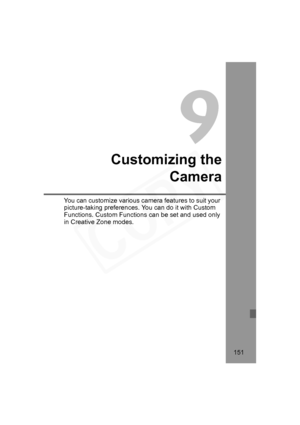 Page 151
151
9
Customizing theCamera
You can customize various came ra features to suit your 
picture-taking preferences. You can do it with Custom 
Functions. Custom Functions can be set and used only 
in Creative Zone modes.
H73_09.fm  Page 151  Monday, November 12, 2007  3:44 PM  