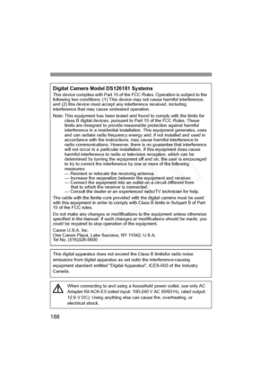 Page 188
188
Digital Camera Model DS126181 SystemsThis device complies with Part 15 of the FCC Rules. Operation is subject to the 
following two conditions: (1) This device may not cause harmful interference, 
and (2) this device must accept any interference received, including 
interference that may cause undesired operation.
Note: This equipment has been tested and found to comply with the limits for class B digital devices, pursuant to Part 15 of the FCC Rules. These 
limits are designed to provide reas...