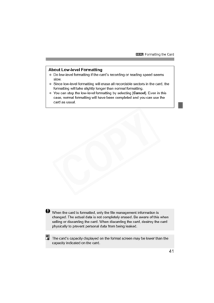 Page 41
41
3 Formatting the Card
About Low-level Formatting Do low-level formatting if the card’s recording or reading speed seems 
slow.
  Since low-level formatting will erase all  recordable sectors in the card, the 
formatting will take slightly longer than normal formatting.
  You can stop the low-level formatting by selecting [ Cancel]. Even in this 
case, normal formatting will have been  completed and you can use the 
card as usual.
When the card is formatted, only the file management information is...