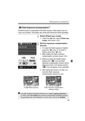 Page 79
79
Setting Exposure CompensationN
Set flash exposure compensation if the flash exposure of the subject does not come out as desired. This feature also works with external EX-series Speedlites.
1Select [Flash exp comp].
 Under the [ 2] tab, select [ Flash exp 
comp ], then press < 0>.
2Set the exposure compensation 
amount.
  To make the flash exposure brighter, 
press the < Z> key. Or to make it 
darker, press the < Y> key.
  After setting the flash exposure 
compensation amount, press < 0>.
 
When you...