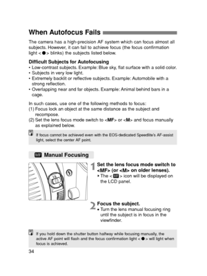 Page 3434
When Autofocus Fails 
The camera has a high-precision AF system which can focus almost all
subjects. However, it can fail to achieve focus (the focus confirmation
light < > blinks) the subjects listed below.
Difficult Subjects for Autofocusing•Low-contrast subjects. Example: Blue sky, flat surface with a solid color.
•Subjects in very low light.
•Extremely backlit or reflective subjects. Example: Automobile with a
strong reflection.
•Overlapping near and far objects. Example: Animal behind bars in a...