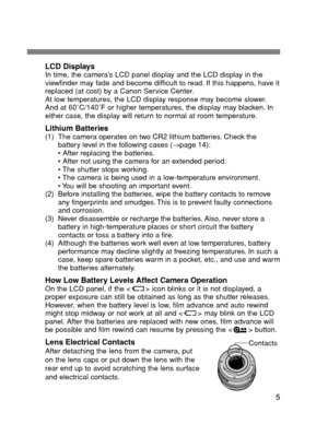 Page 55
LCD DisplaysIn time, the camera’s LCD panel display and the LCD display in the
viewfinder may fade and become difficult to read. If this happens, have it
replaced (at cost) by a Canon Service Center.
At low temperatures, the LCD display response may become slower.
And at 60˚C/140˚F or higher temperatures, the display may blacken. In
either case, the display will return to normal at room temperature.
Lithium Batteries(1) The camera operates on two CR2 lithium batteries. Check the
battery level in the...