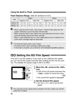 Page 5050
Using the Built-in Flash 
If the film is not DX-coded or if you want to set a different film speed,
you can set the film speed manually after loading the film into the cam-
era. The settable film speed range is ISO 6 to 6400.
1Move the < > arrow to the < >
icon.
•Look at the LCD panel and press the
< > button to move the arrow.
()
The current film speed is displayed.
2Set the desired film speed.
•Turn the < > dial to set the film
speed.
The manually-set film speed will be canceled if the film is taken...