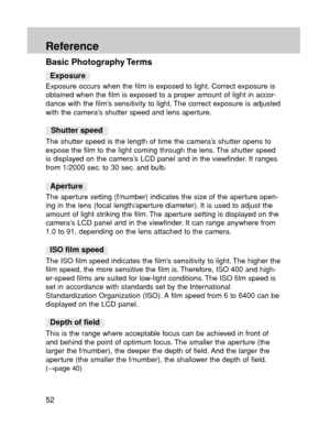 Page 5252
Reference
Exposure occurs when the film is exposed to light. Correct exposure is
obtained when the film is exposed to a proper amount of light in accor-
dance with the film’s sensitivity to light. The correct exposure is adjusted
with the camera’s shutter speed and lens aperture.
The shutter speed is the length of time the camera’s shutter opens to
expose the film to the light coming through the lens. The shutter speed
is displayed on the camera’s LCD panel and in the viewfinder. It ranges
from 1/2000...