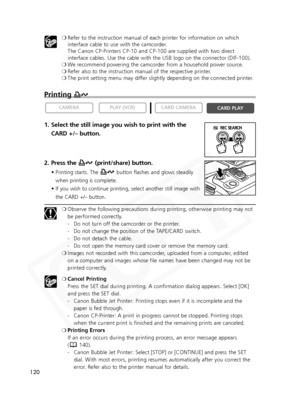 Page 120
120❍
Refer to the instruction manual of each printer for information on which\
interface cable to use with the camcorder. 
The Canon CP-Printers CP-10 and CP-100 are supplied with two direct
interface cables. Use the cable with the USB logo on the connector (DIF\
-100).
❍ We recommend powering the camcorder from a household power source.
❍ Refer also to the instruction manual of the respective printer.
❍ The print setting menu may differ slightly depending on the connected printer.
Printing
1. Select...