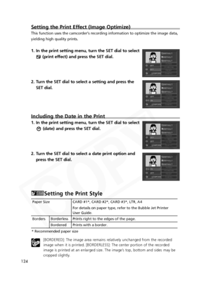 Page 124
124

Paper Size CARD #1*, CARD #2*, CARD #3*, LTR, A4For details on paper type, refer to the Bubble Jet Printer 
User Guide. 
Borders Borderless Prints right to the edges of the page. Bordered Prints with a border.
* Recommended paper size

Setting the Print Effect (Image Optimize)
This function uses the camcorder's recording information to optimize the\
 image data,
yielding high quality prints.
1. In the print setting menu, turn the SET dial to select (print effect) and press the SET dial.
2. Turn...