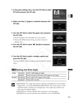 Page 125
125
Direct Printing
E
1. In the print setting menu, turn the SET dial to select[STYLE] and press the SET dial.
2. Make sure that  (paper) is selected and press the SET dial.
3. Turn the SET dial to select the paper size and press the SET dial.
• Select the paper size of the paper set in your printer.
• Pressing the MENU button brings you back to the print
settings menu.
4. Turn the SET dial to select  (borders) and press the SET dial.
5. Turn the SET dial to select a borders option and press the SET...