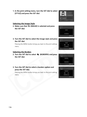 Page 126
126
1. In the print setting menu, turn the SET dial to select[STYLE] and press the SET dial.
Selecting the Image Style
2. Make sure that  (IMAGE) is selected and pressthe SET dial.
3. Turn the SET dial to select the image style and press the SET dial.
Pressing the MENU button brings you back to the print settings
menu.
Selecting the Borders
2. Turn the SET dial to select  (BORDERS) and pressthe SET dial.
3. Turn the SET dial to select a borders option and press the SET dial.
Pressing the MENU button...